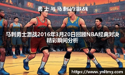 马刺勇士激战2016年3月20日回顾NBA经典对决精彩瞬间分析
