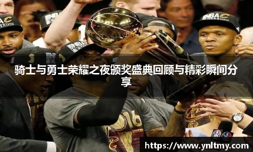 骑士与勇士荣耀之夜颁奖盛典回顾与精彩瞬间分享
