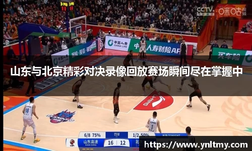 山东与北京精彩对决录像回放赛场瞬间尽在掌握中
