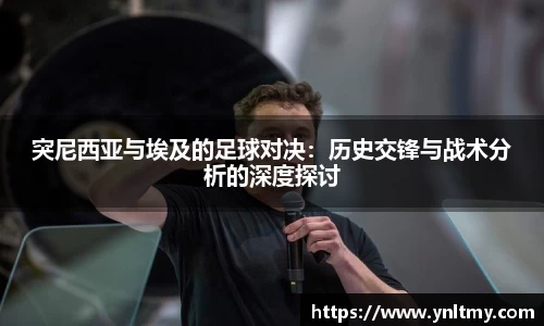 突尼西亚与埃及的足球对决：历史交锋与战术分析的深度探讨