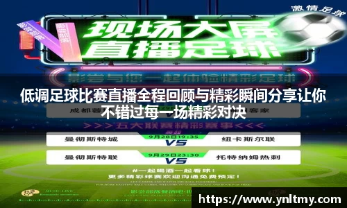 低调足球比赛直播全程回顾与精彩瞬间分享让你不错过每一场精彩对决
