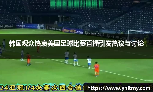 韩国观众热衷美国足球比赛直播引发热议与讨论