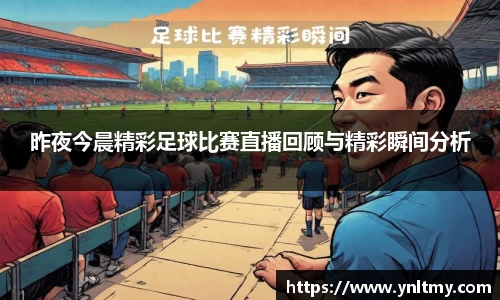 昨夜今晨精彩足球比赛直播回顾与精彩瞬间分析