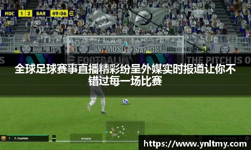 全球足球赛事直播精彩纷呈外媒实时报道让你不错过每一场比赛