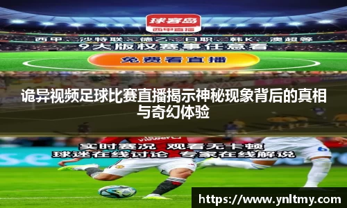 诡异视频足球比赛直播揭示神秘现象背后的真相与奇幻体验