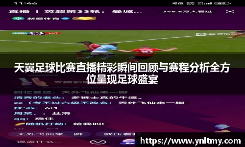 天翼足球比赛直播精彩瞬间回顾与赛程分析全方位呈现足球盛宴