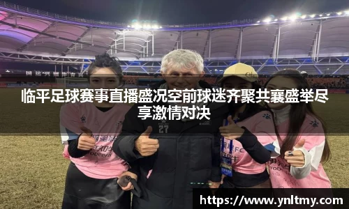 临平足球赛事直播盛况空前球迷齐聚共襄盛举尽享激情对决