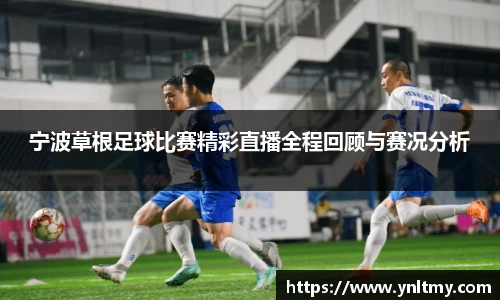 宁波草根足球比赛精彩直播全程回顾与赛况分析