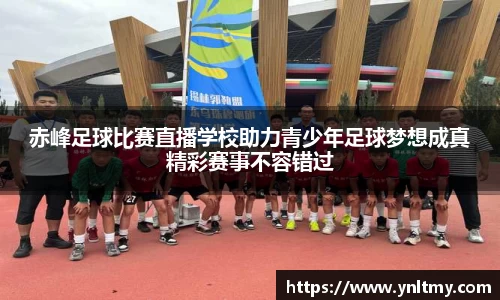 赤峰足球比赛直播学校助力青少年足球梦想成真精彩赛事不容错过