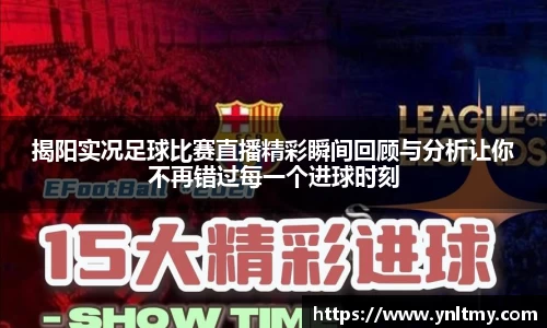 揭阳实况足球比赛直播精彩瞬间回顾与分析让你不再错过每一个进球时刻