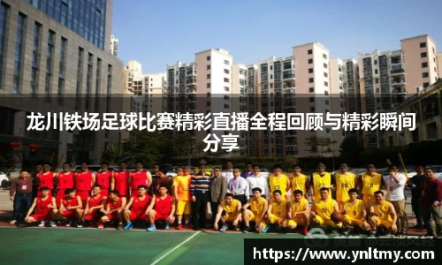 龙川铁场足球比赛精彩直播全程回顾与精彩瞬间分享