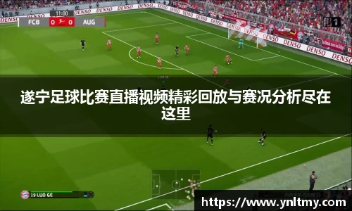 遂宁足球比赛直播视频精彩回放与赛况分析尽在这里