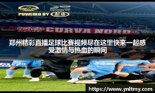 郑州精彩直播足球比赛视频尽在这里快来一起感受激情与热血的瞬间