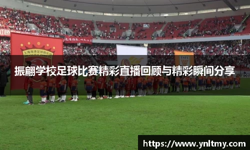 振翩学校足球比赛精彩直播回顾与精彩瞬间分享