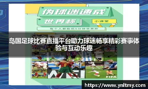 岛国足球比赛直播平台助力球迷畅享精彩赛事体验与互动乐趣