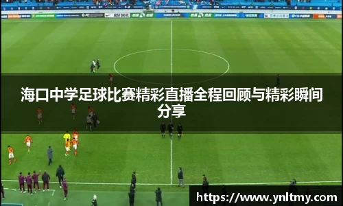 海口中学足球比赛精彩直播全程回顾与精彩瞬间分享