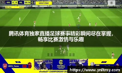 腾讯体育独家直播足球赛事精彩瞬间尽在掌握，畅享比赛激情与乐趣