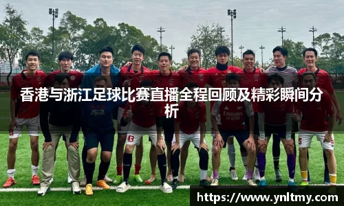 香港与浙江足球比赛直播全程回顾及精彩瞬间分析