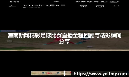 潼南新闻精彩足球比赛直播全程回顾与精彩瞬间分享