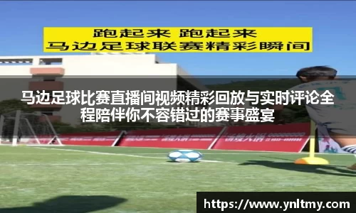 马边足球比赛直播间视频精彩回放与实时评论全程陪伴你不容错过的赛事盛宴