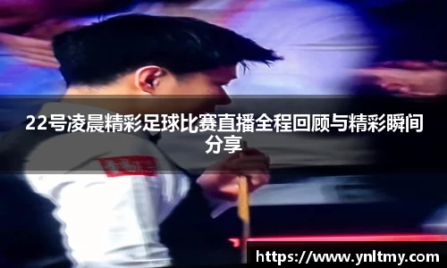 22号凌晨精彩足球比赛直播全程回顾与精彩瞬间分享