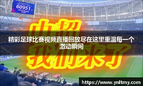 精彩足球比赛视频直播回放尽在这里重温每一个激动瞬间