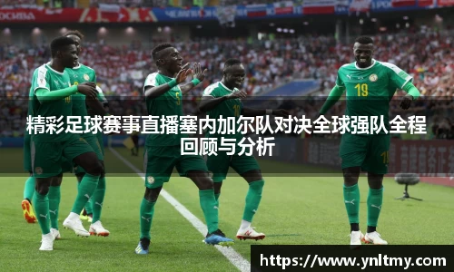 精彩足球赛事直播塞内加尔队对决全球强队全程回顾与分析