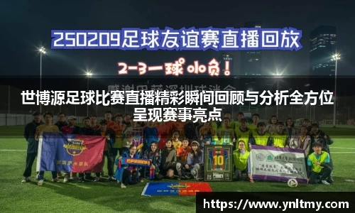 世博源足球比赛直播精彩瞬间回顾与分析全方位呈现赛事亮点