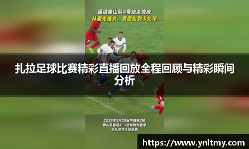 扎拉足球比赛精彩直播回放全程回顾与精彩瞬间分析