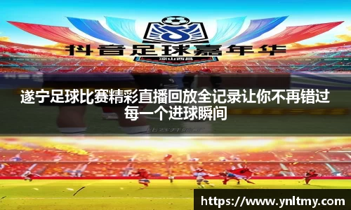 遂宁足球比赛精彩直播回放全记录让你不再错过每一个进球瞬间